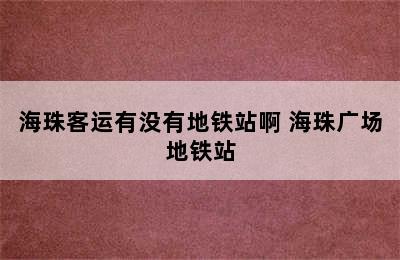 海珠客运有没有地铁站啊 海珠广场地铁站